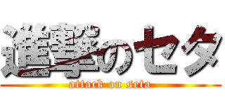 進撃のセタ (attack on seta)