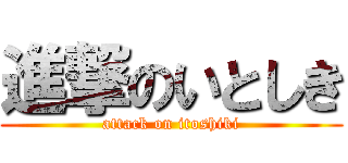 進撃のいとしき (attack on itoshiki)