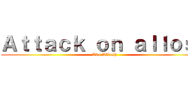 Ａｔｔａｃｋ ｏｎ ａｌｌｏｓｈ (Abo Allosh)