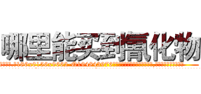 哪里能买到氰化物 (哪里能买到氰化物【电.话186x0156x9662-Q194843976林氏药业】我们做的是长期生意,靠的是老客户长期支持
参考消息网2月20日报道 韩媒称，“剩女多、离婚率高的城市，房价一定会上涨。”这是中国经济学家金岩石2016年12月参加在上海举行的房地产相关论坛时说的话。
)