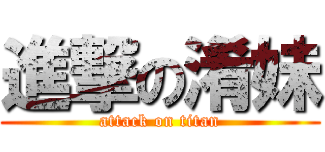 進撃の淆妹 (attack on titan)