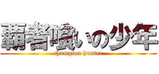 覇者喰いの少年 (champion hunter)