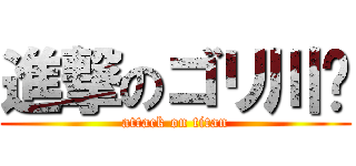 進撃のゴリ川🦍 (attack on titan)