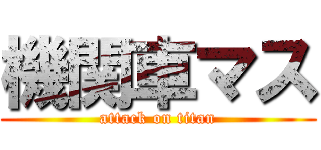 機関車マス (attack on titan)