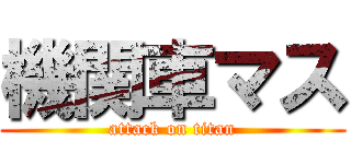 機関車マス (attack on titan)