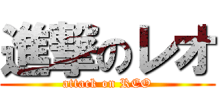 進撃のレオ (attack on REO)