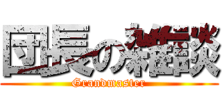 団長の雑談 (Grandmaster)