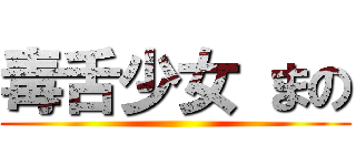 毒舌少女 まの ()