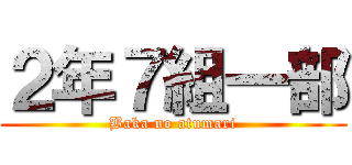 ２年７組一部 (Baka no atumari)