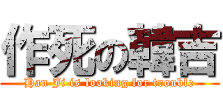 作死の韓吉 (Han Ji is looking for trouble)