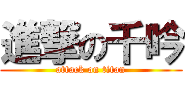 進撃の千吟 (attack on titan)