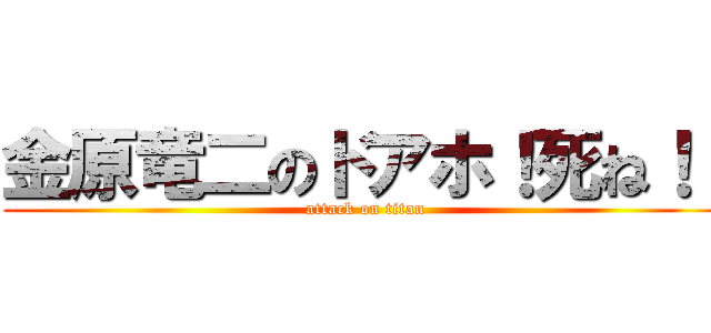 金原竜二のドアホ！死ね！！ (attack on titan)