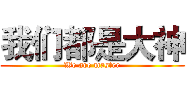 我们都是大神 (We are master)