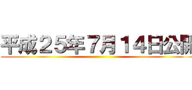 平成２５年７月１４日公開 ()