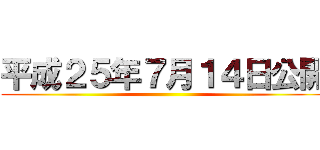 平成２５年７月１４日公開 ()