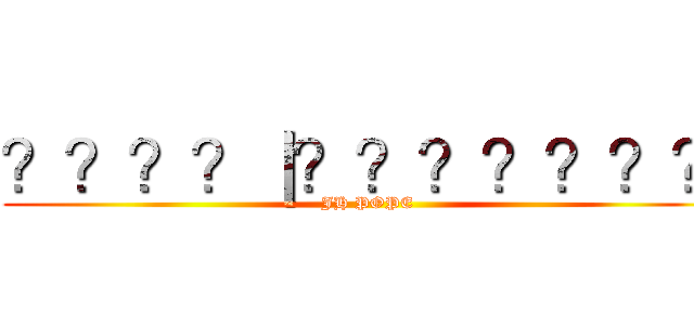 ？？？？｜？？？？？？？ (JH POPE)