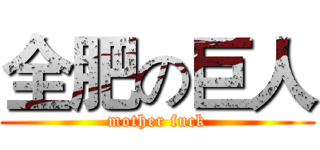 全肥の巨人 (mother fuck)