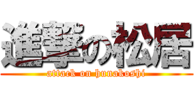 進撃の松居 (attack on hunakoshi)