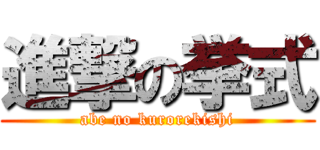 進撃の挙式 (abe no kurorekishi)