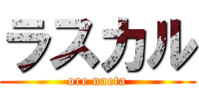 ラスカル (ore naeta)
