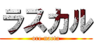 ラスカル (ore naeta)