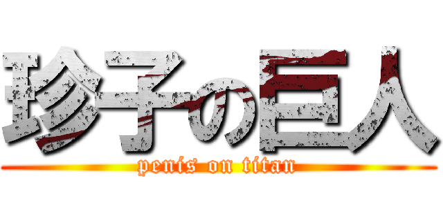 珍子の巨人 (penis on titan)