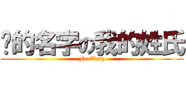 你的名字の我的姓氏 (FanTasy)