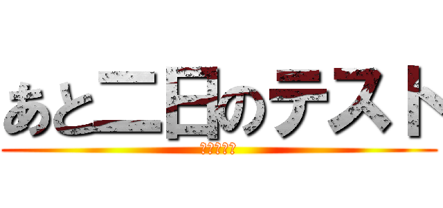 あと二日のテスト (？？？？？)