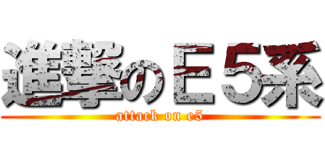 進撃のＥ５系 (attack on e5)