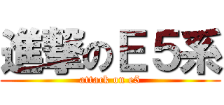 進撃のＥ５系 (attack on e5)