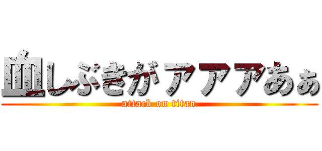 血しぶきがァァァあぁ (attack on titan)