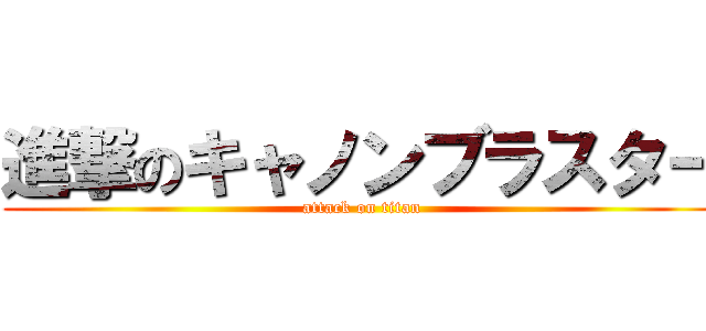 進撃のキャノンブラスター (attack on titan)
