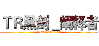 ＴＲ黑剑＿阐释者 (attack on titan)