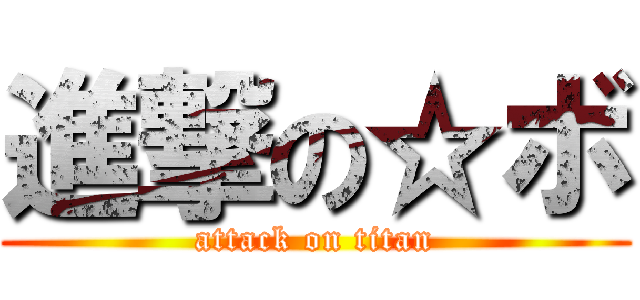 進撃の☆ボ (attack on titan)