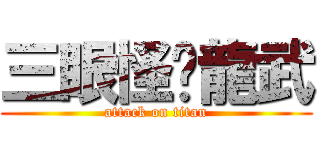 三眼怪♥龍武 (attack on titan)