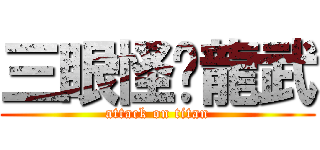 三眼怪♥龍武 (attack on titan)