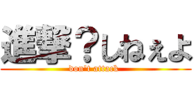 進撃？しねぇよ (don\'t attack )