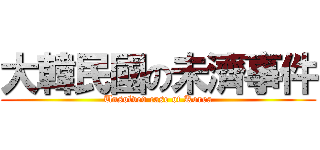 大韓民國の未濟事件 (Unsolved case of Korea)