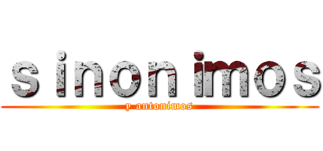 ｓｉｎｏｎｉｍｏｓ (y antonimos)