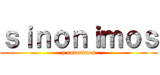 ｓｉｎｏｎｉｍｏｓ (y antonimos)