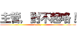 主管，對不起咯！ (Sorry )