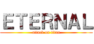 ＥＴＥＲＮＡＬ (attack on titan)