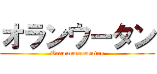 オランウータン (Oranuuuuuuuutan)