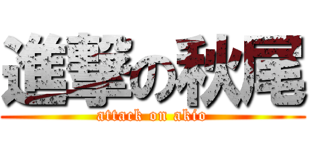 進撃の秋尾 (attack on akio)