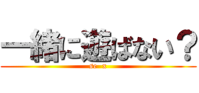 一緒に遊ばない？ (se  x)