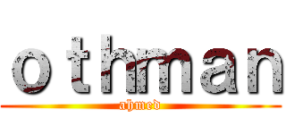 ｏｔｈｍａｎ (ahmed)