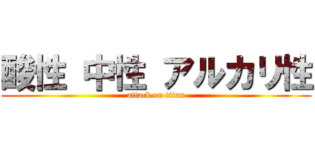 酸性 中性 アルカリ性 (attack on titan)