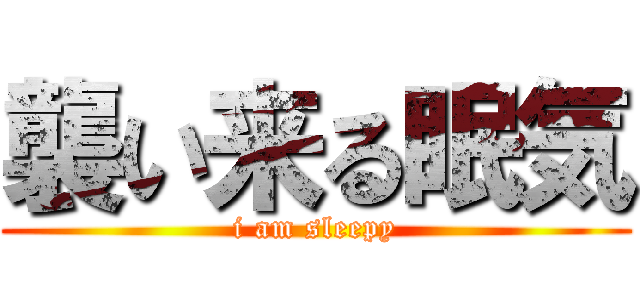 襲い来る眠気 (i am sleepy)