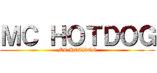 ＭＣ ＨＯＴＤＯＧ (MC HOTDOG)