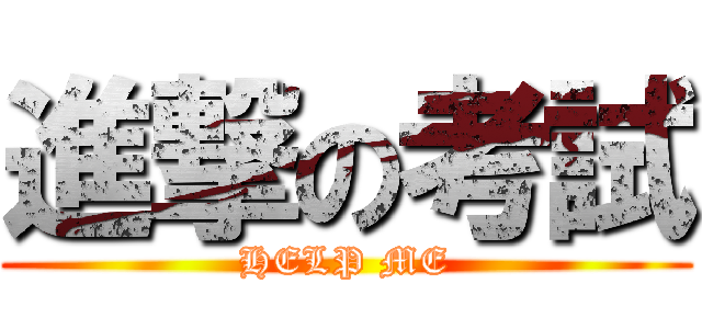 進撃の考試 (HELP ME)